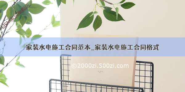 家装水电施工合同范本_家装水电施工合同格式