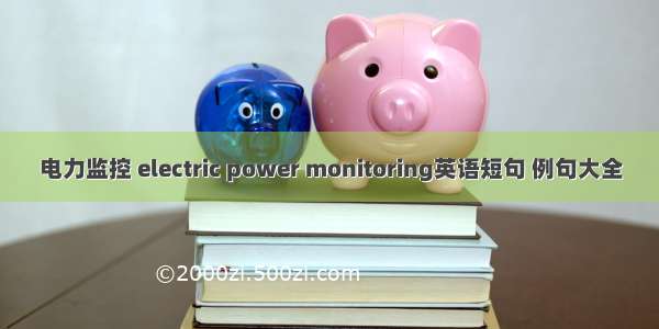 电力监控 electric power monitoring英语短句 例句大全