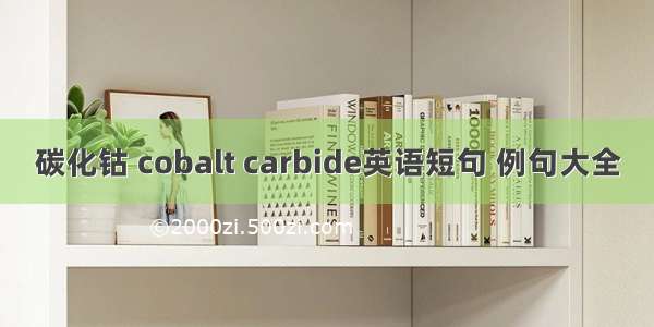 碳化钴 cobalt carbide英语短句 例句大全