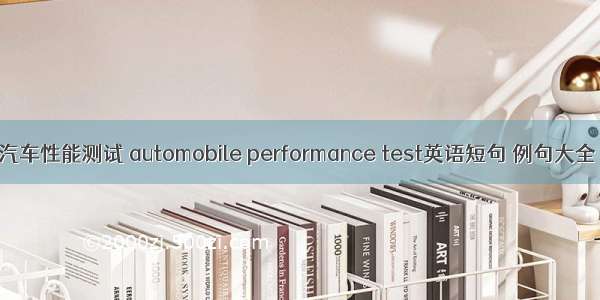 汽车性能测试 automobile performance test英语短句 例句大全