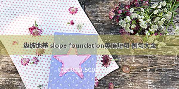 边坡地基 slope foundation英语短句 例句大全