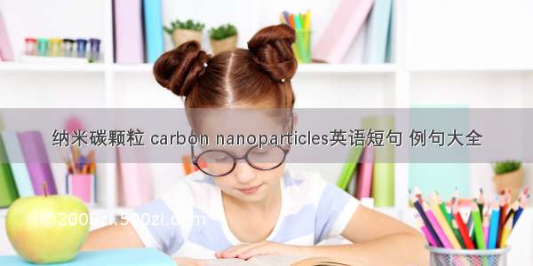 纳米碳颗粒 carbon nanoparticles英语短句 例句大全