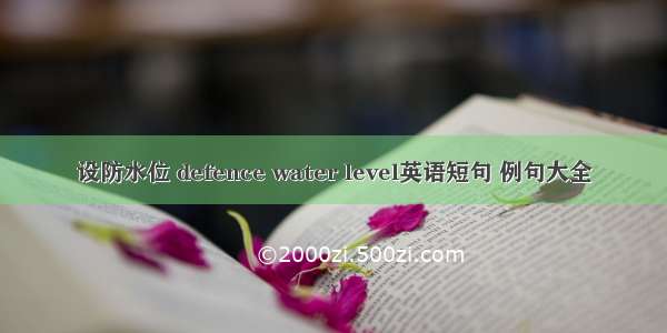 设防水位 defence water level英语短句 例句大全