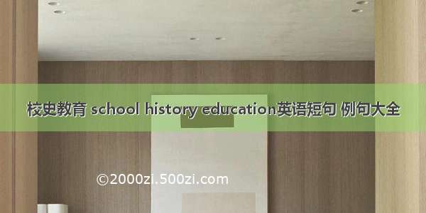 校史教育 school history education英语短句 例句大全