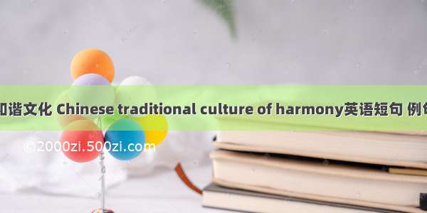 传统和谐文化 Chinese traditional culture of harmony英语短句 例句大全