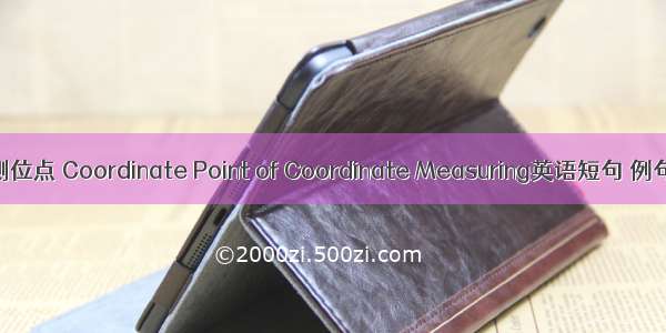 坐标测位点 Coordinate Point of Coordinate Measuring英语短句 例句大全