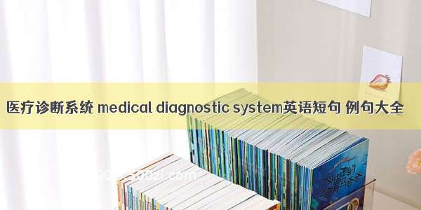 医疗诊断系统 medical diagnostic system英语短句 例句大全