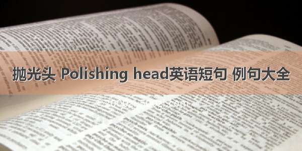 抛光头 Polishing head英语短句 例句大全