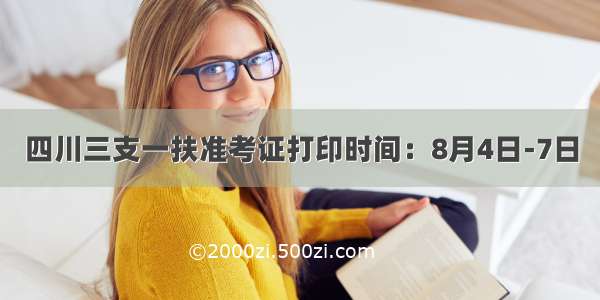 四川三支一扶准考证打印时间：8月4日-7日