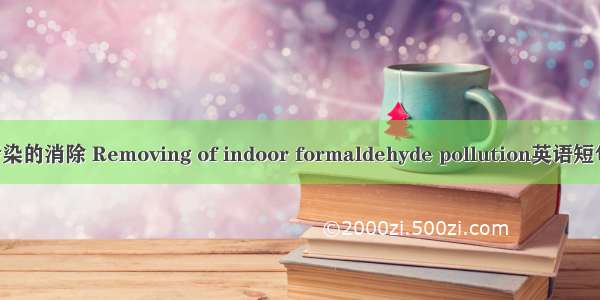 室内甲醛污染的消除 Removing of indoor formaldehyde pollution英语短句 例句大全