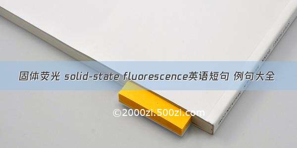 固体荧光 solid-state fluorescence英语短句 例句大全