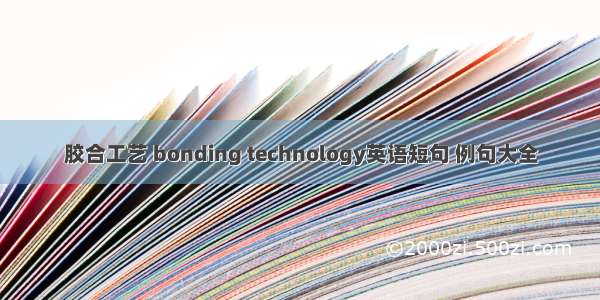 胶合工艺 bonding technology英语短句 例句大全