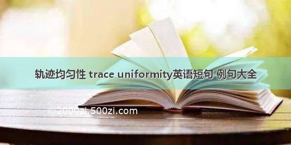 轨迹均匀性 trace uniformity英语短句 例句大全