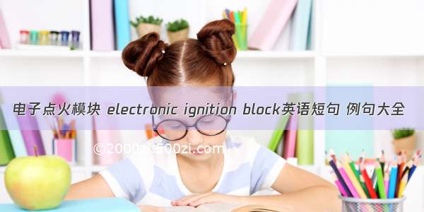 电子点火模块 electronic ignition block英语短句 例句大全