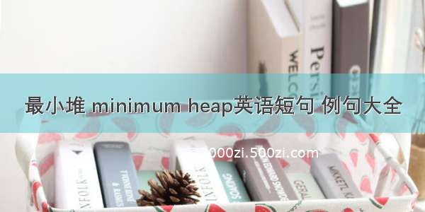 最小堆 minimum heap英语短句 例句大全