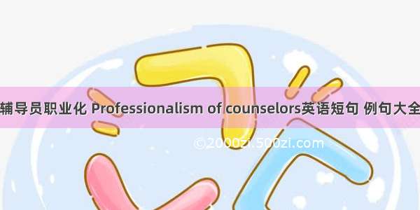 辅导员职业化 Professionalism of counselors英语短句 例句大全