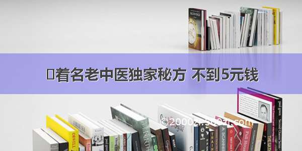 ​着名老中医独家秘方 不到5元钱