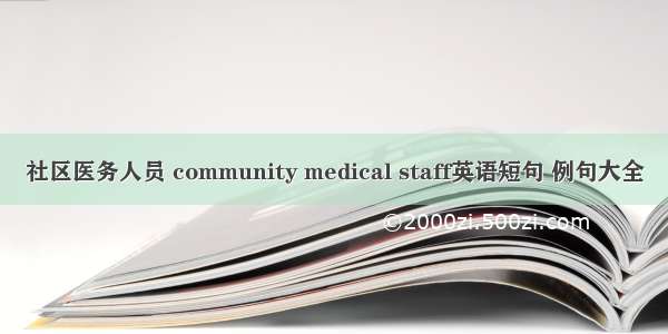 社区医务人员 community medical staff英语短句 例句大全