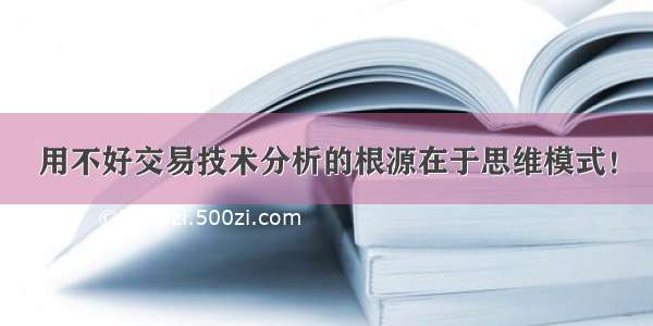 用不好交易技术分析的根源在于思维模式！