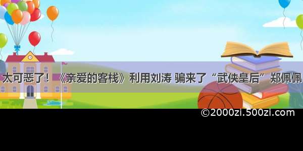 太可恶了！《亲爱的客栈》利用刘涛 骗来了“武侠皇后”郑佩佩