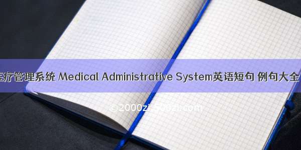 医疗管理系统 Medical Administrative System英语短句 例句大全