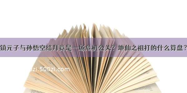 镇元子与孙悟空结拜竟是一场危机公关？地仙之祖打的什么算盘？