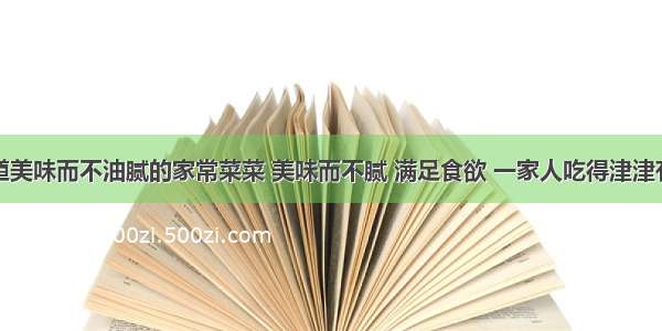 几道美味而不油腻的家常菜菜 美味而不腻 满足食欲 一家人吃得津津有味