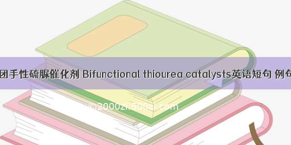双官能团手性硫脲催化剂 Bifunctional thiourea catalysts英语短句 例句大全
