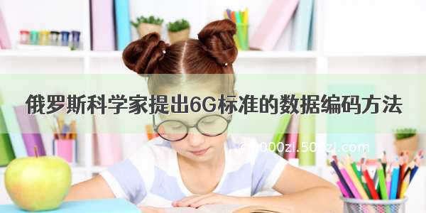 俄罗斯科学家提出6G标准的数据编码方法