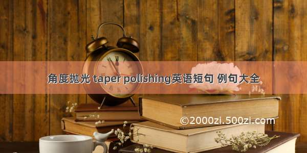 角度抛光 taper polishing英语短句 例句大全