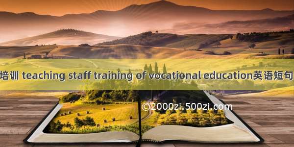 职教师资培训 teaching staff training of vocational education英语短句 例句大全