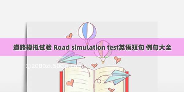 道路模拟试验 Road simulation test英语短句 例句大全