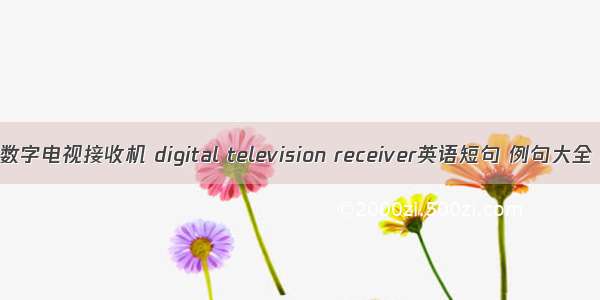 数字电视接收机 digital television receiver英语短句 例句大全