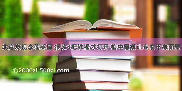 北京发现李莲英墓 报废3把铁锤才打开 棺中景象让专家不寒而栗