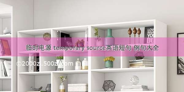 临时电源 temporary source英语短句 例句大全