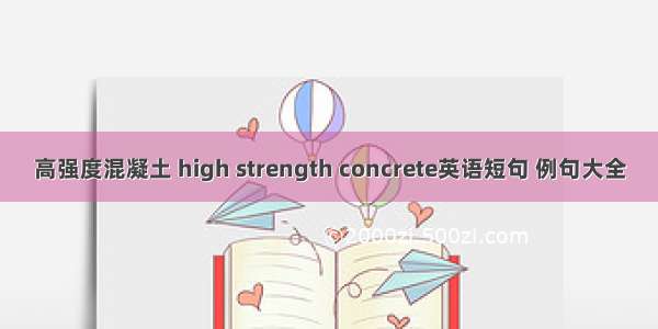 高强度混凝土 high strength concrete英语短句 例句大全