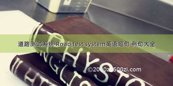 道路测试系统 Road test system英语短句 例句大全