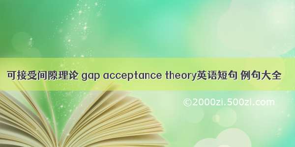 可接受间隙理论 gap acceptance theory英语短句 例句大全