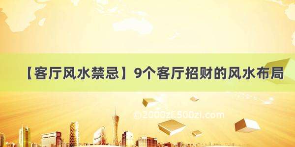 【客厅风水禁忌】9个客厅招财的风水布局