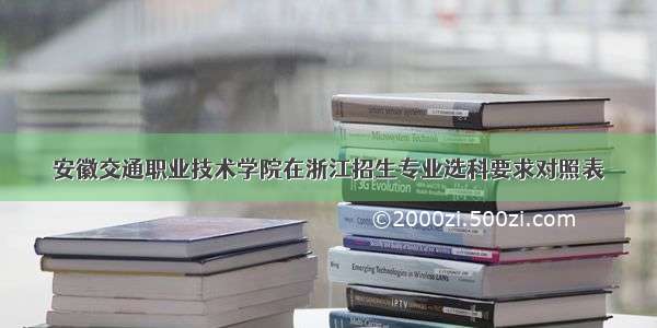 安徽交通职业技术学院在浙江招生专业选科要求对照表