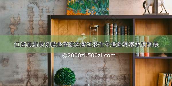 江西旅游商贸职业学院在浙江招生专业选科要求对照表