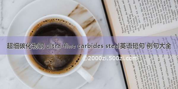 超细碳化物钢 ultra-fine carbides steel英语短句 例句大全