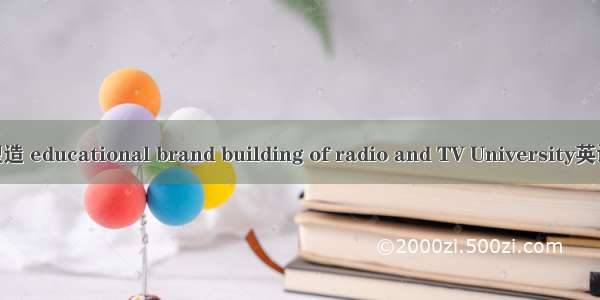 电大教育品牌塑造 educational brand building of radio and TV University英语短句 例句大全