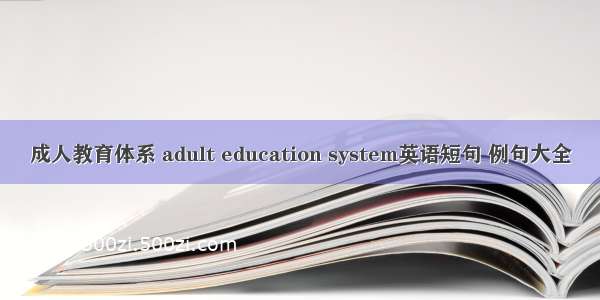 成人教育体系 adult education system英语短句 例句大全