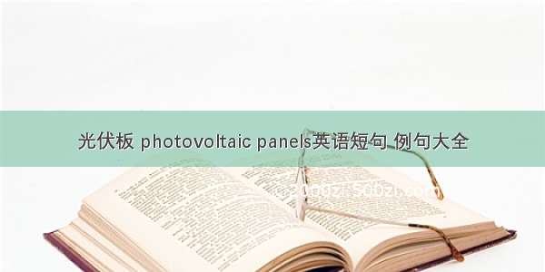 光伏板 photovoltaic panels英语短句 例句大全