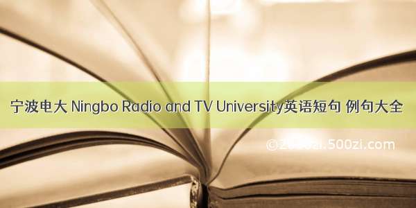 宁波电大 Ningbo Radio and TV University英语短句 例句大全