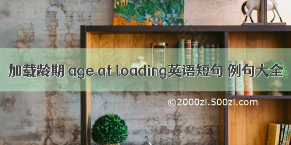 加载龄期 age at loading英语短句 例句大全