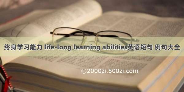 终身学习能力 life-long learning abilities英语短句 例句大全