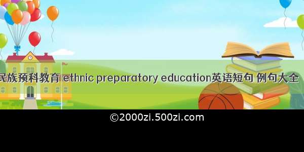 民族预科教育 ethnic preparatory education英语短句 例句大全