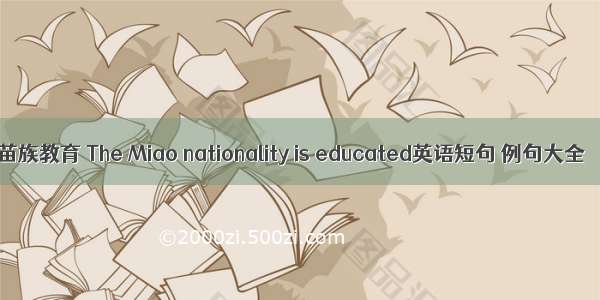 苗族教育 The Miao nationality is educated英语短句 例句大全